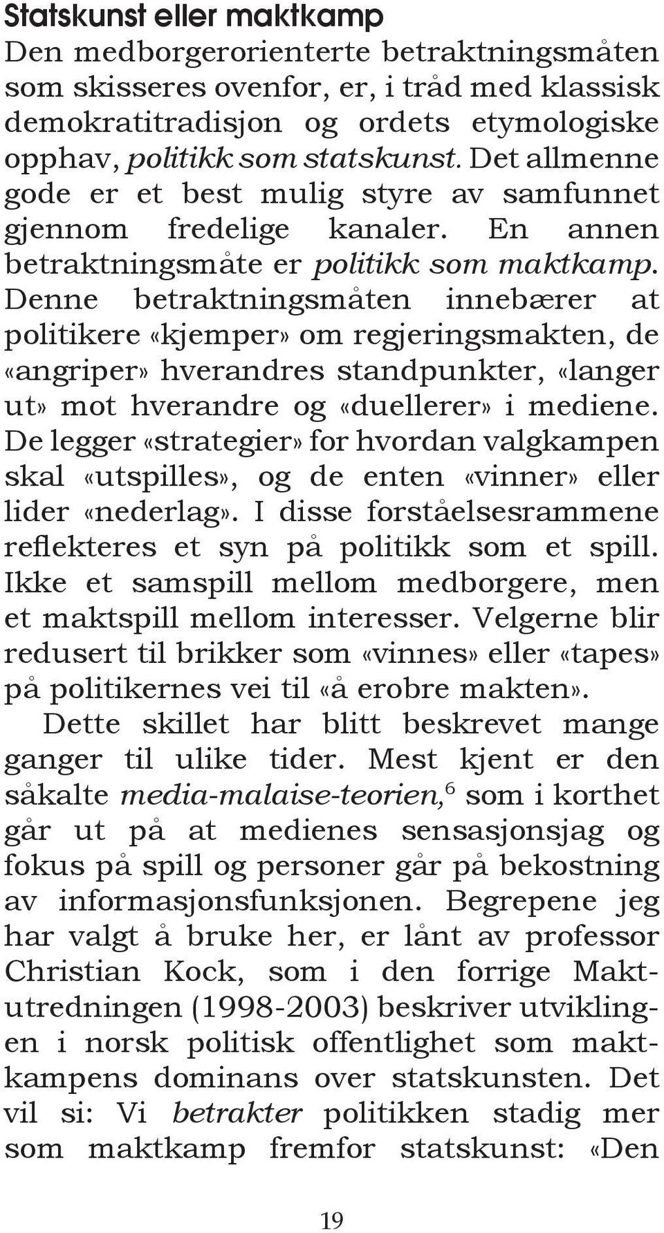 Denne betraktningsmåten innebærer at politikere «kjemper» om regjeringsmakten, de «angriper» hverandres standpunkter, «langer ut» mot hverandre og «duellerer» i mediene.