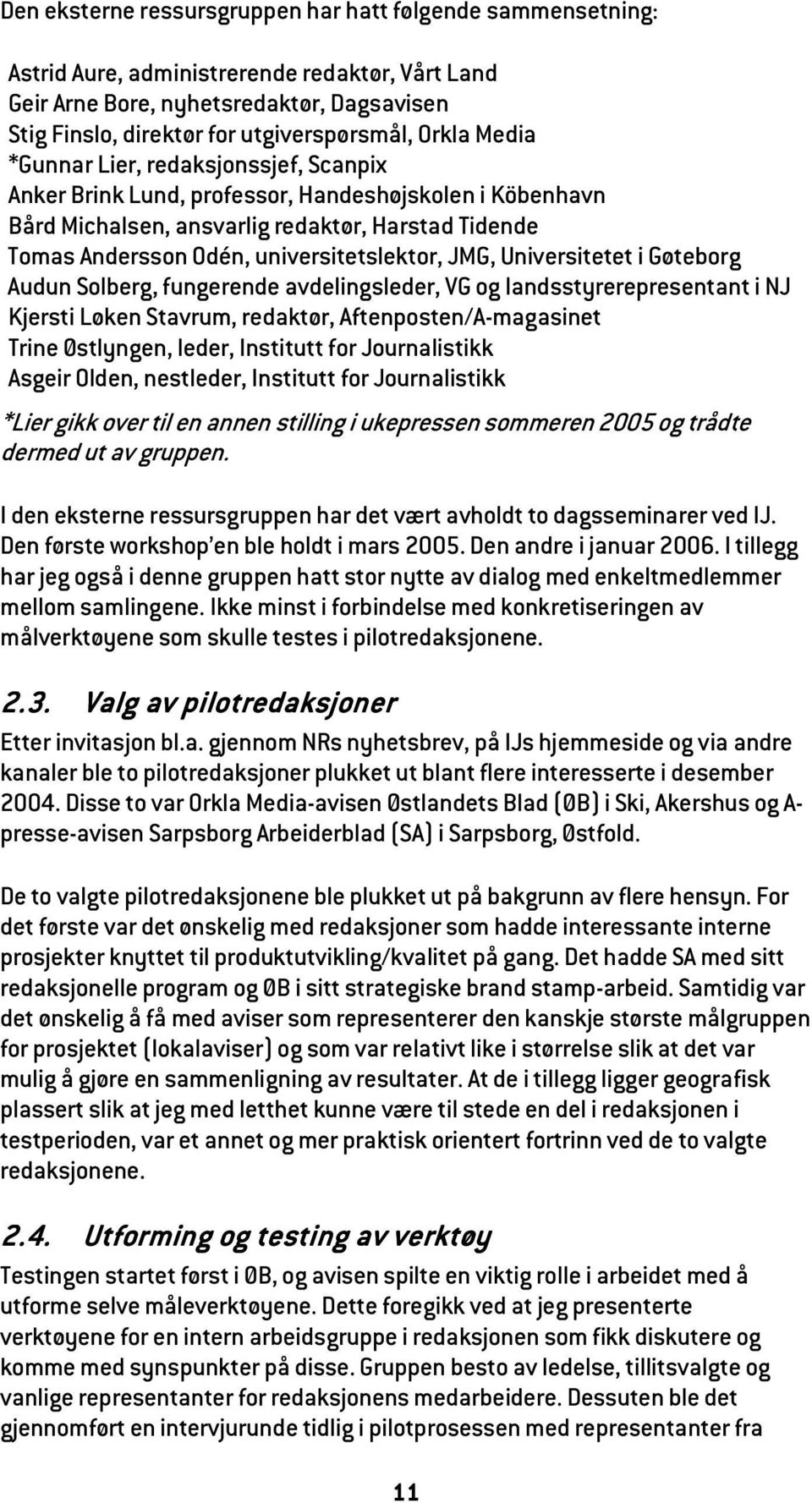 universitetslektor, JMG, Universitetet i Gøteborg Audun Solberg, fungerende avdelingsleder, VG og landsstyrerepresentant i NJ Kjersti Løken Stavrum, redaktør, Aftenposten/A-magasinet Trine Østlyngen,