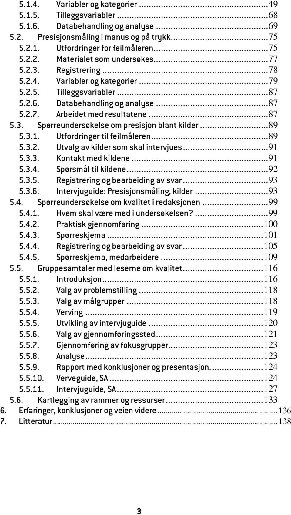 ..89 5.3.1. Utfordringer til feilmåleren...89 5.3.2. Utvalg av kilder som skal intervjues...91 5.3.3. Kontakt med kildene...91 5.3.4. Spørsmål til kildene...92 5.3.5. Registrering og bearbeiding av svar.