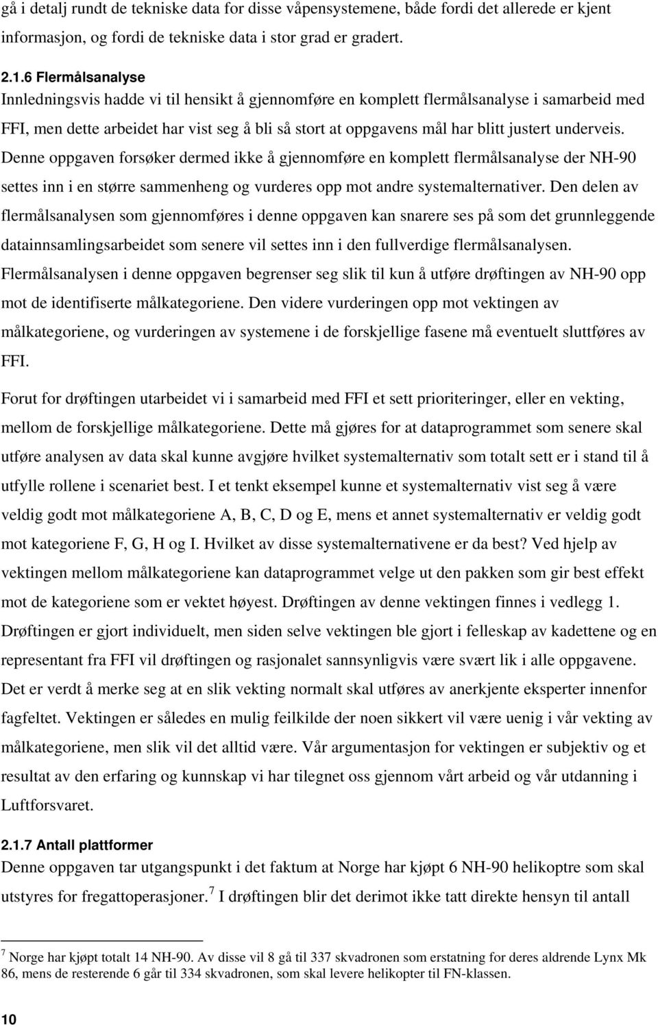 underveis. Denne oppgaven forsøker dermed ikke å gjennomføre en komplett flermålsanalyse der NH-90 settes inn i en større sammenheng og vurderes opp mot andre systemalternativer.