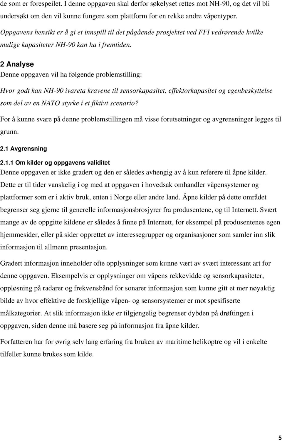 2 Analyse Denne oppgaven vil ha følgende problemstilling: Hvor godt kan NH-90 ivareta kravene til sensorkapasitet, effektorkapasitet og egenbeskyttelse som del av en NATO styrke i et fiktivt scenario?