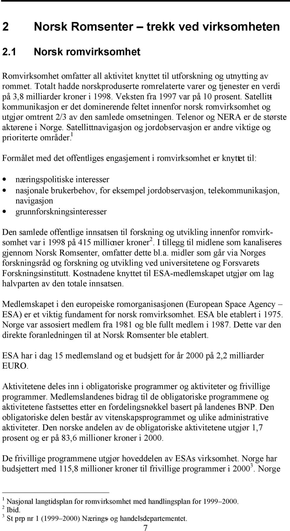 Satellittkommunikasjon er det dominerende feltet innenfor norsk romvirksomhet og utgjør omtrent 2/3 av den samlede omsetningen. Telenor og NERA er de største aktørene i Norge.