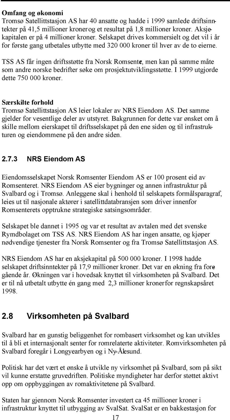 TSS AS får ingen driftsstøtte fra Norsk Romsenter, men kan på samme måte som andre norske bedrifter søke om prosjektutviklingsstøtte. I 1999 utgjorde dette 750 000 kroner.