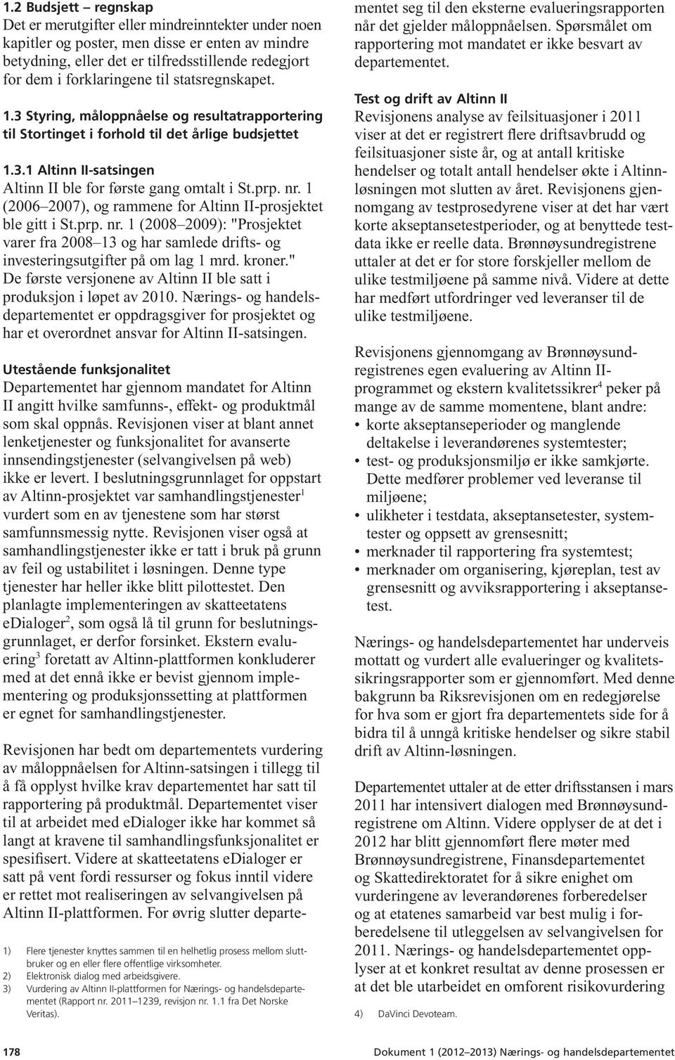 1 (2006 2007), og rammene for Altinn II-prosjektet ble gitt i St.prp. nr. 1 (2008 2009): "Prosjektet varer fra 2008 13 og har samlede drifts- og investeringsutgifter på om lag 1 mrd. kroner.