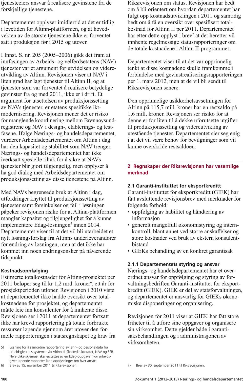 nr. 205 (2005 2006) gikk det fram at innfasingen av Arbeids- og velferdsetatens (NAV) tjenester var et argument for utvidelsen og videreutvikling av Altinn.