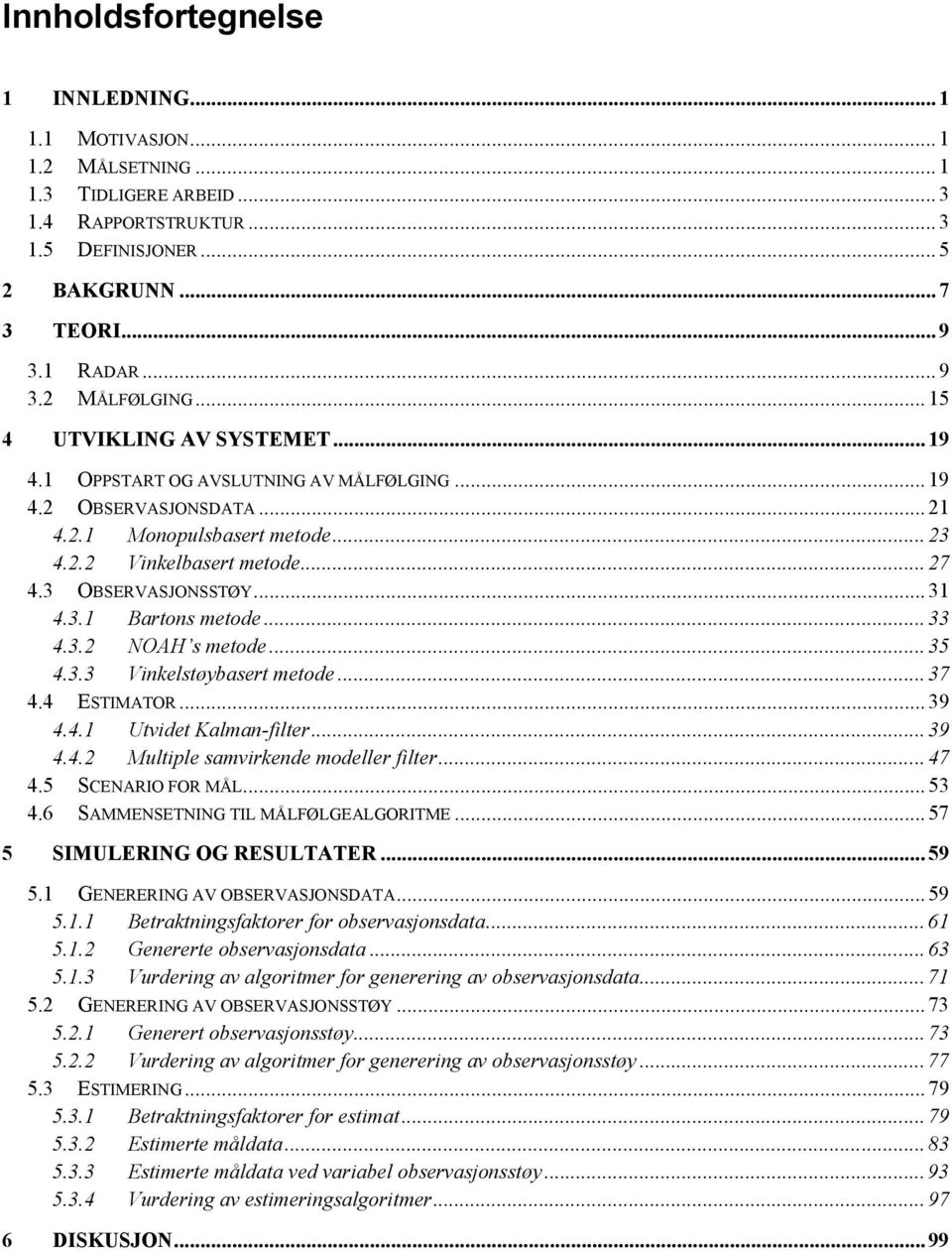 .. 31 4.3.1 Bartons metode... 33 4.3.2 NOAH s metode... 35 4.3.3 Vinkelstøybasert metode... 37 4.4 ESTIMATOR... 39 4.4.1 Utvidet Kalman-filter... 39 4.4.2 Multiple samvirkende modeller filter... 47 4.