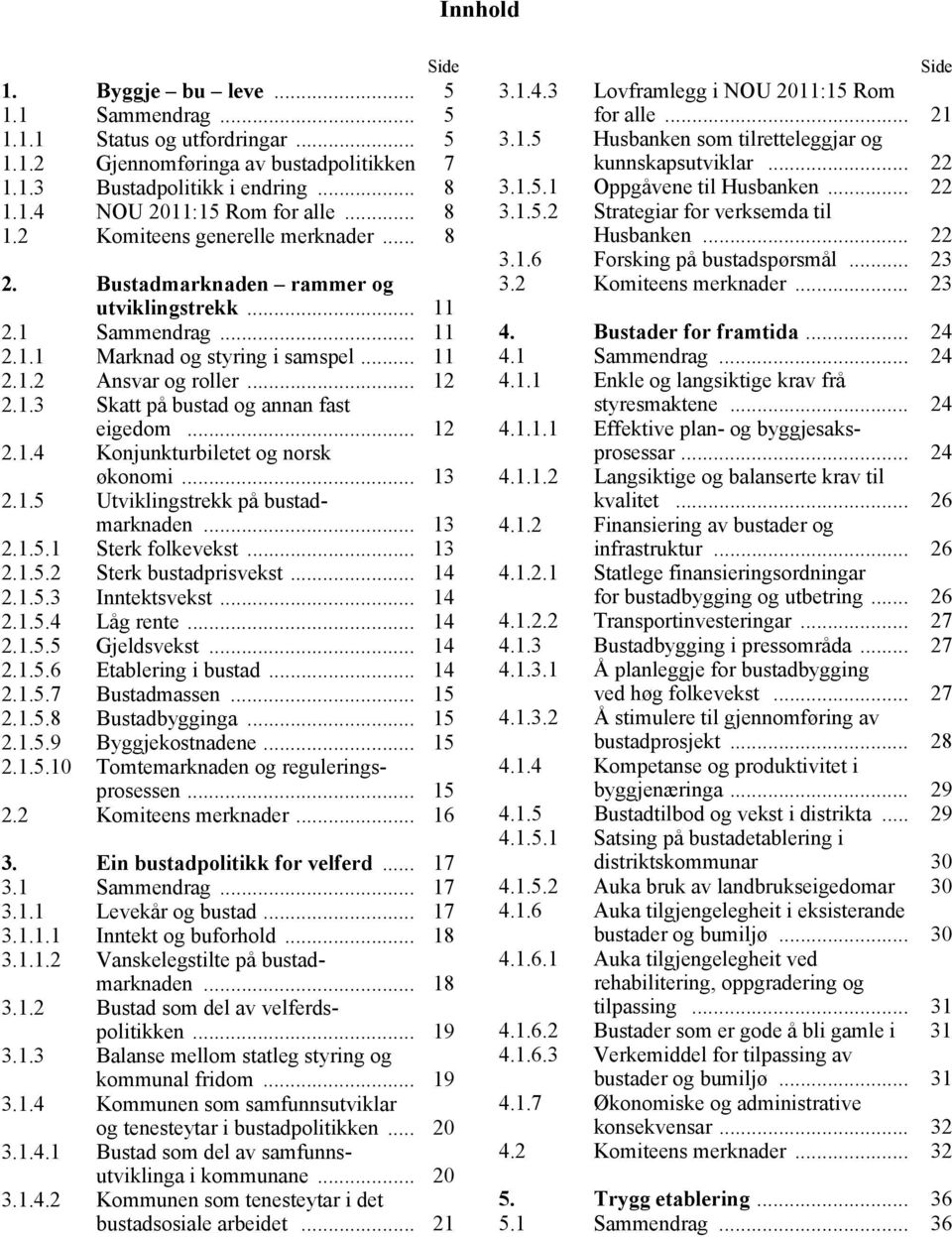 .. 12 2.1.4 Konjunkturbiletet og norsk økonomi... 13 2.1.5 Utviklingstrekk på bustadmarknaden... 13 2.1.5.1 Sterk folkevekst... 13 2.1.5.2 Sterk bustadprisvekst... 14 2.1.5.3 Inntektsvekst... 14 2.1.5.4 Låg rente.