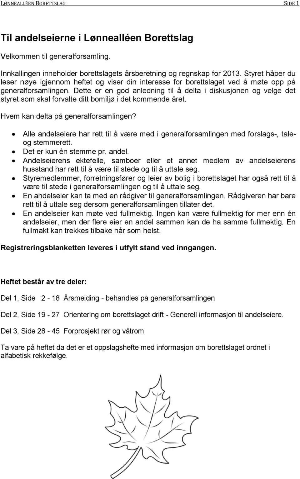 Dette er en god anledning til å delta i diskusjonen og velge det styret som skal forvalte ditt bomiljø i det kommende året. Hvem kan delta på generalforsamlingen?