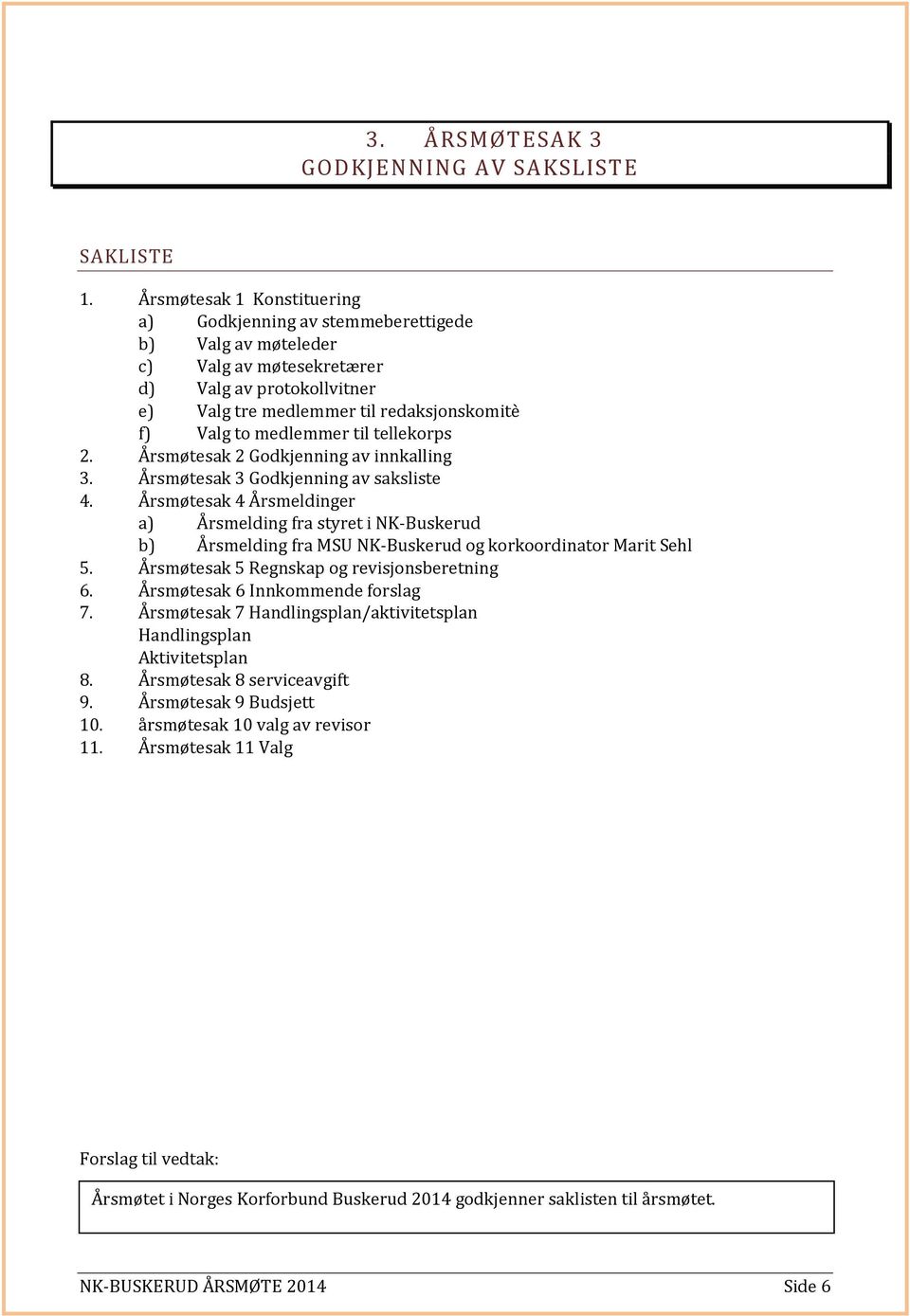 medlemmer til tellekorps 2. Årsmøtesak 2 Godkjenning av innkalling 3. Årsmøtesak 3 Godkjenning av saksliste 4.