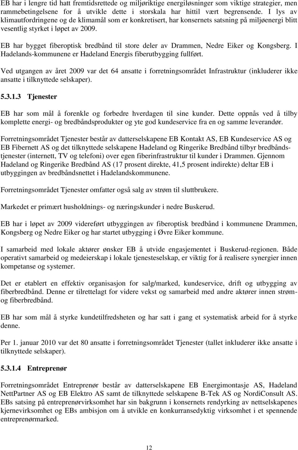 EB har bygget fiberoptisk bredbånd til store deler av Drammen, Nedre Eiker og Kongsberg. I Hadelands-kommunene er Hadeland Energis fiberutbygging fullført.