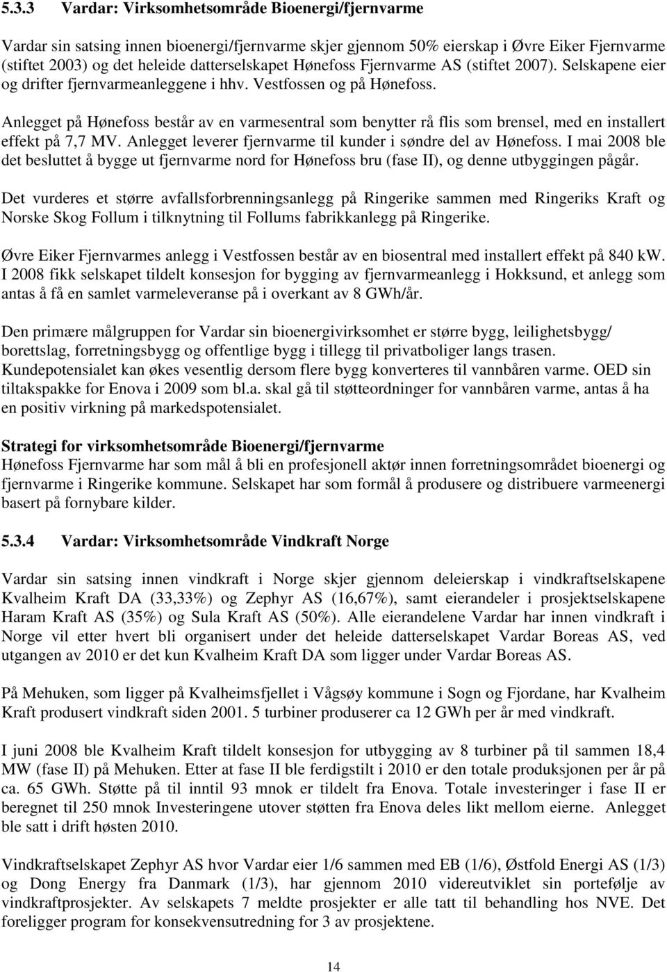 Anlegget på Hønefoss består av en varmesentral som benytter rå flis som brensel, med en installert effekt på 7,7 MV. Anlegget leverer fjernvarme til kunder i søndre del av Hønefoss.