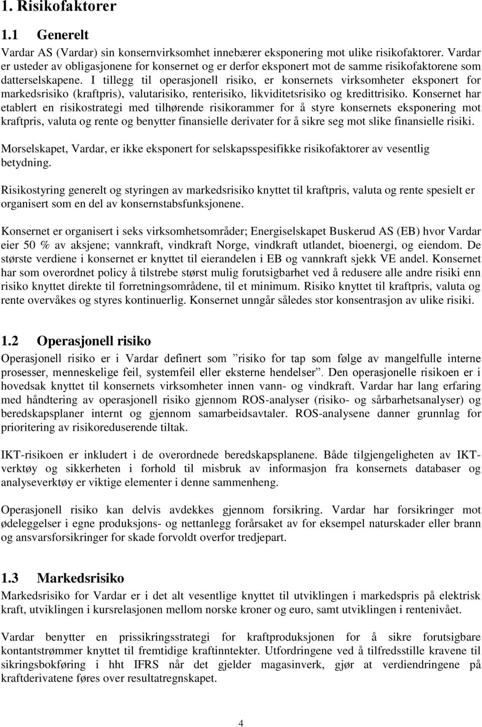 I tillegg til operasjonell risiko, er konsernets virksomheter eksponert for markedsrisiko (kraftpris), valutarisiko, renterisiko, likviditetsrisiko og kredittrisiko.