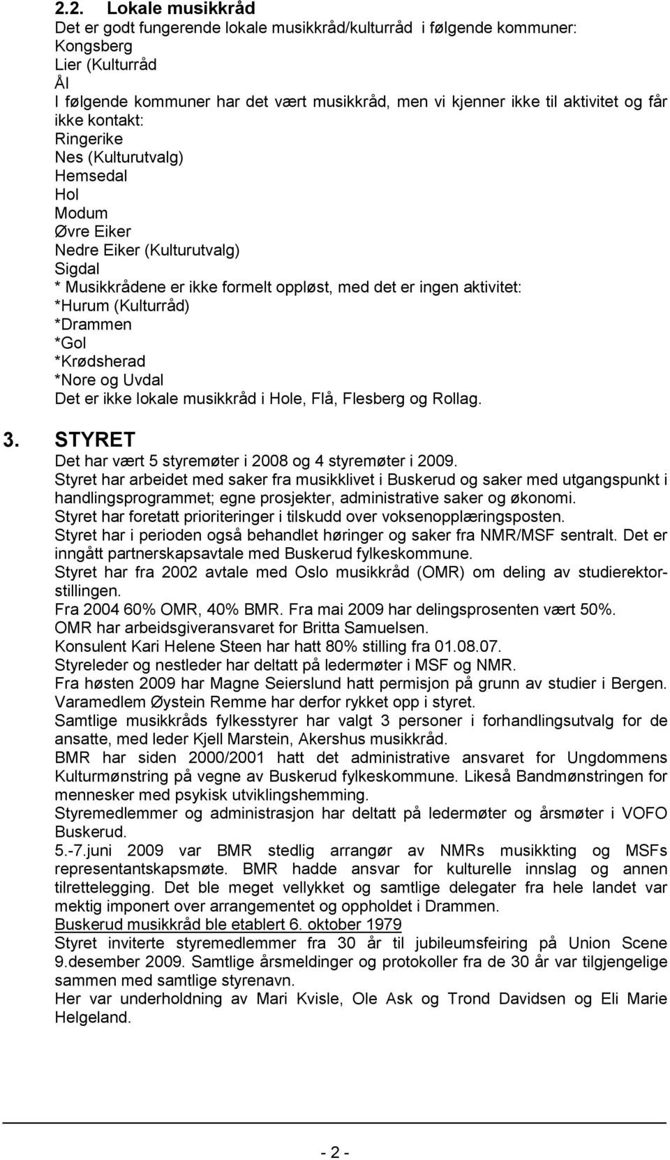 (Kulturråd) *Drammen *Gol *Krødsherad *Nore og Uvdal Det er ikke lokale musikkråd i Hole, Flå, Flesberg og Rollag. 3. STYRET Det har vært 5 styremøter i 2008 og 4 styremøter i 2009.