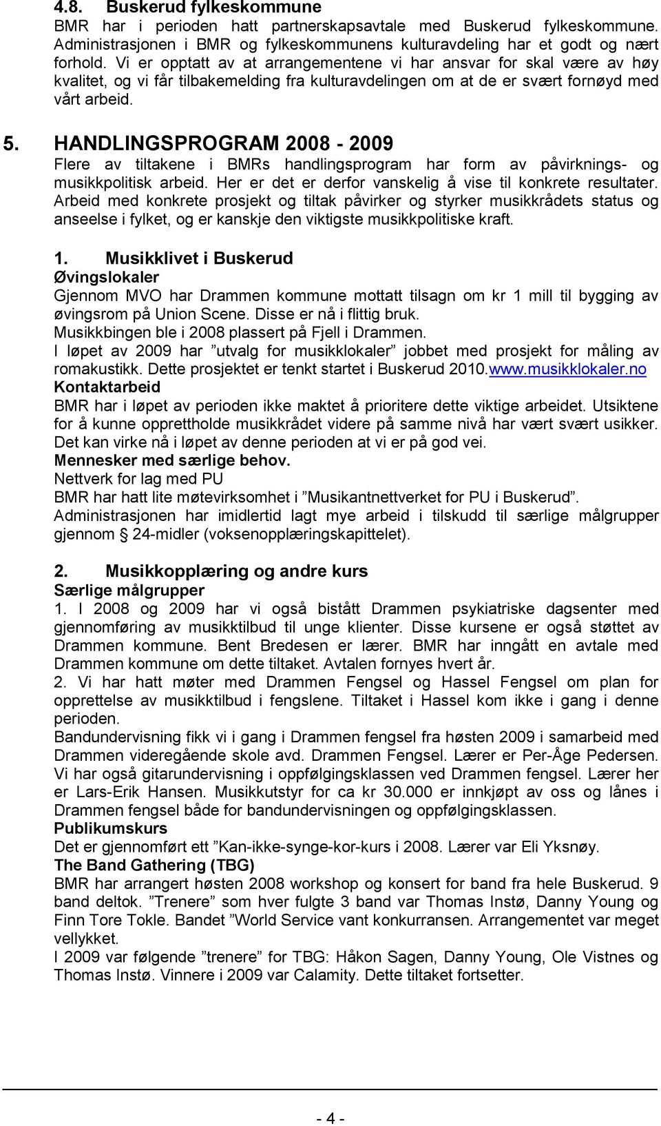 HANDLINGSPROGRAM 2008-2009 Flere av tiltakene i BMRs handlingsprogram har form av påvirknings- og musikkpolitisk arbeid. Her er det er derfor vanskelig å vise til konkrete resultater.