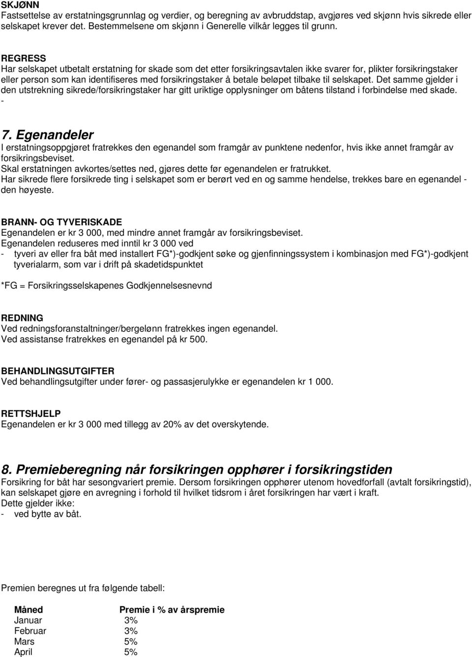 REGRESS Har selskapet utbetalt erstatning for skade som det etter forsikringsavtalen ikke svarer for, plikter forsikringstaker eller person som kan identifiseres med forsikringstaker å betale beløpet