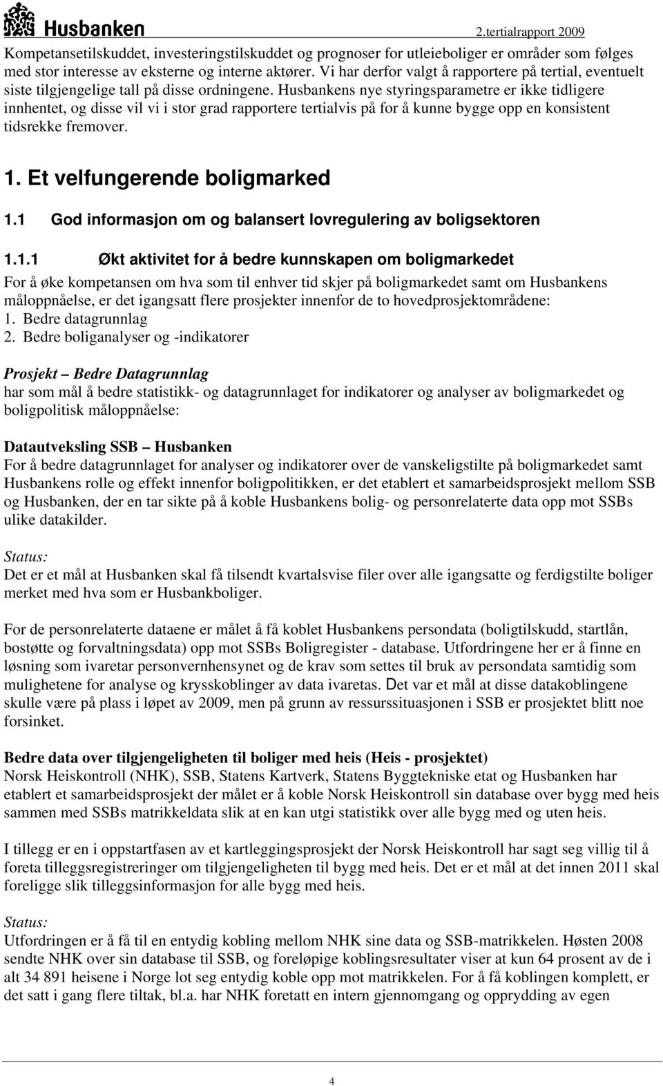 Husbankens nye styringsparametre er ikke tidligere innhentet, og disse vil vi i stor grad rapportere tertialvis på for å kunne bygge opp en konsistent tidsrekke fremover. 1.