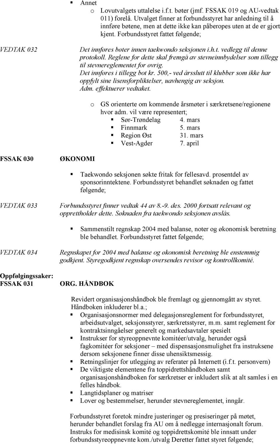 Forbundsstyret fattet følgende; VEDTAK 032 Det innføres bøter innen taekwondo seksjonen i.h.t. vedlegg til denne protokoll.