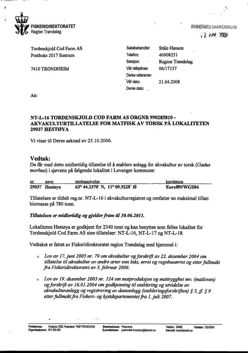 2008 Deres dato: NT-L-16 TORDENSKJOLD COD FARM AS ORGNR 990285810 - AKVAKULTURTILLATELSE FOR MATFISK AV TORSK PÅ LOKALITETEN 29037 RESTØYA Vi viser til Deres søknad av 25.10.2006.