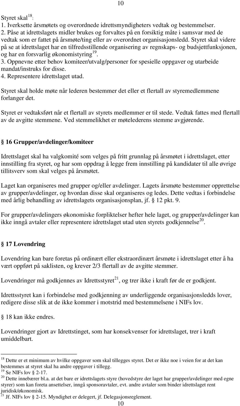 Styret skal videre på se at idrettslaget har en tilfredsstillende organisering av regnskaps- og budsjettfunksjonen, og har en forsvarlig økonomistyring 19. 3.