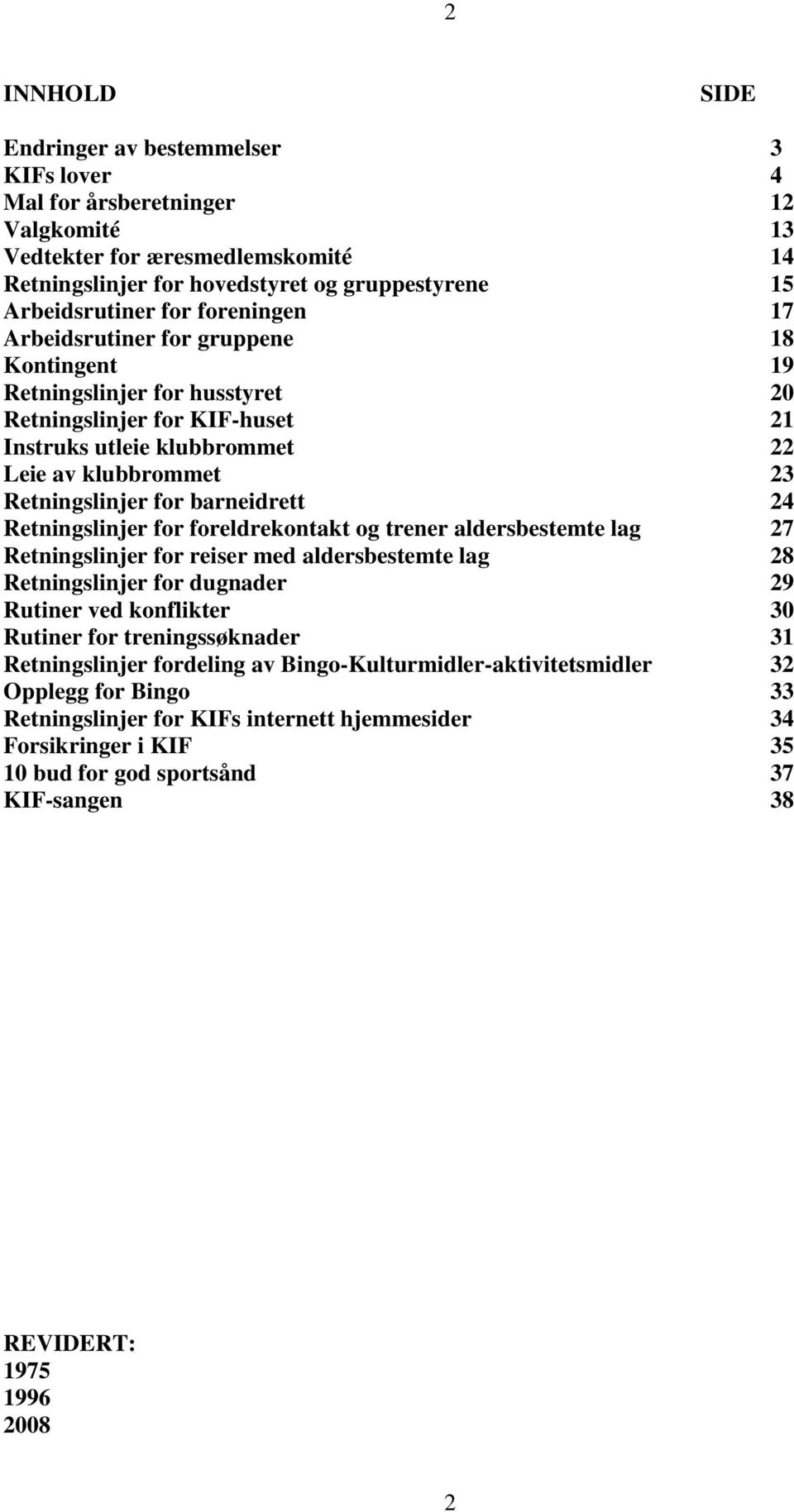 barneidrett 24 Retningslinjer for foreldrekontakt og trener aldersbestemte lag 27 Retningslinjer for reiser med aldersbestemte lag 28 Retningslinjer for dugnader 29 Rutiner ved konflikter 30 Rutiner