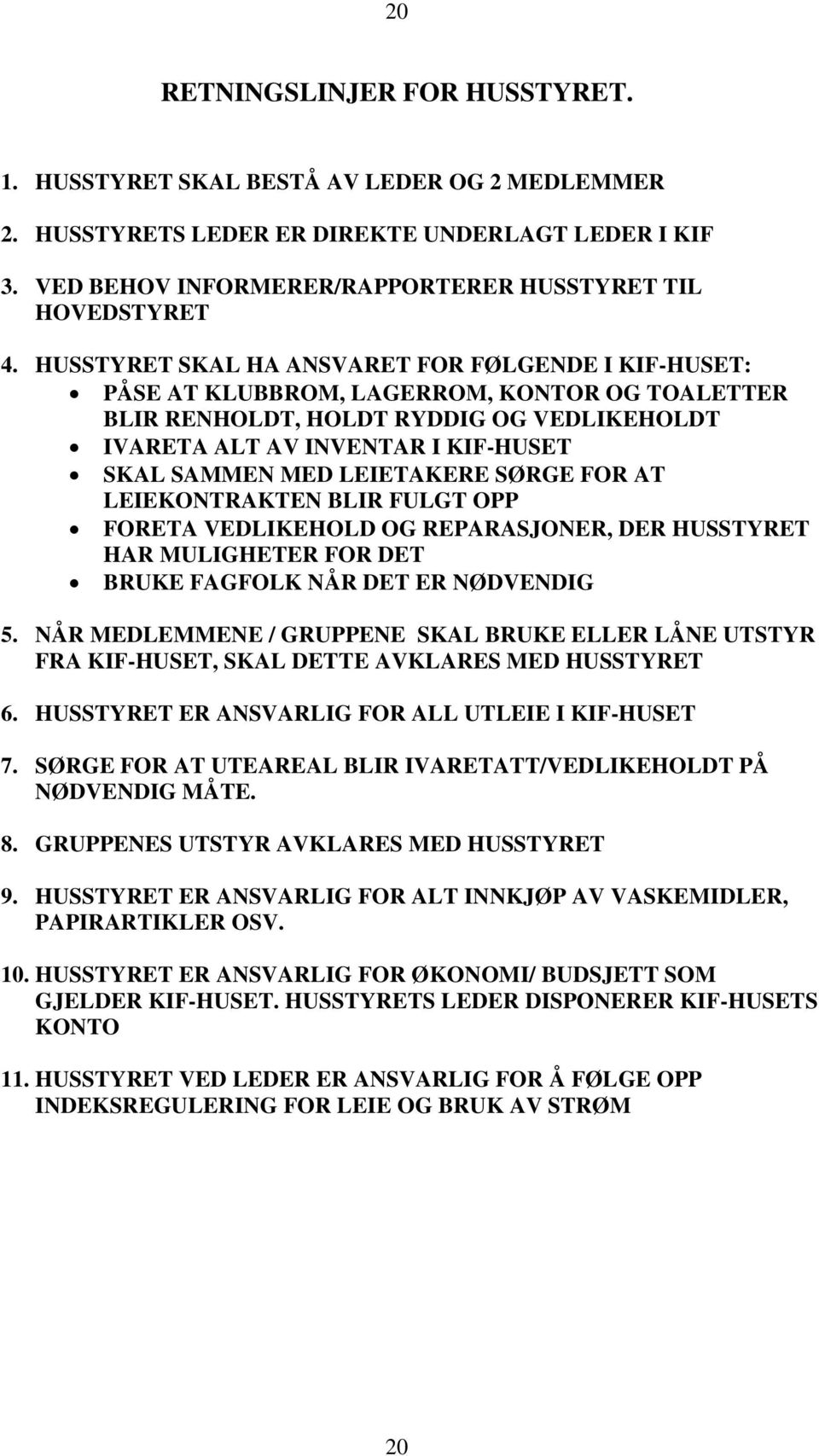 LEIETAKERE SØRGE FOR AT LEIEKONTRAKTEN BLIR FULGT OPP FORETA VEDLIKEHOLD OG REPARASJONER, DER HUSSTYRET HAR MULIGHETER FOR DET BRUKE FAGFOLK NÅR DET ER NØDVENDIG 5.