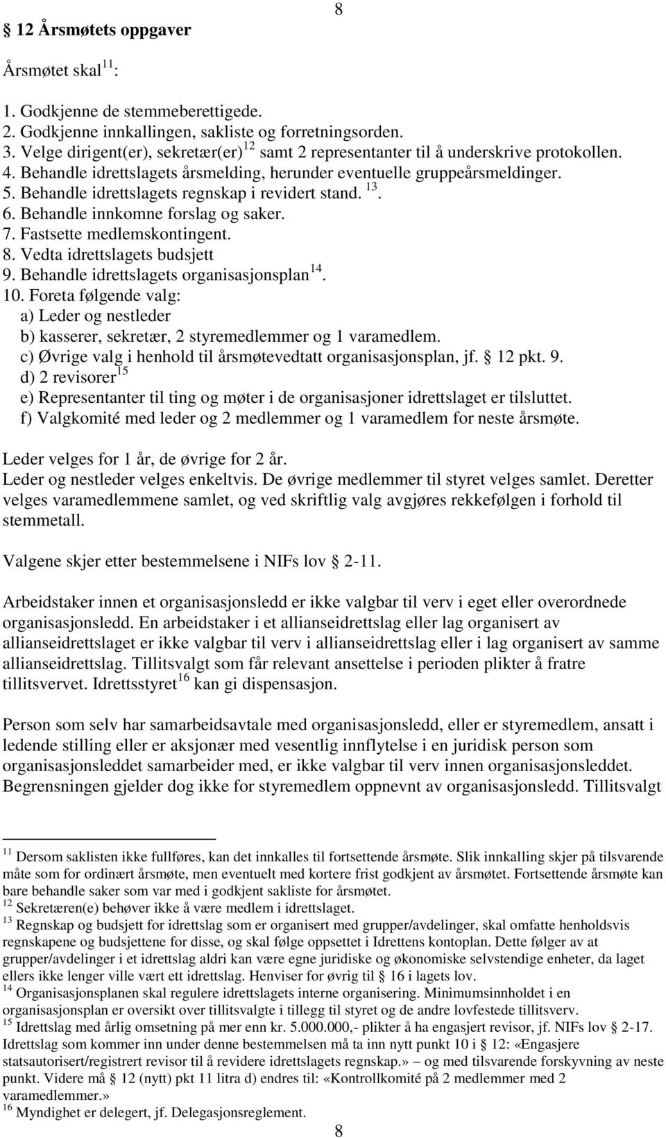 Behandle idrettslagets regnskap i revidert stand. 13. 6. Behandle innkomne forslag og saker. 7. Fastsette medlemskontingent. 8. Vedta idrettslagets budsjett 9.