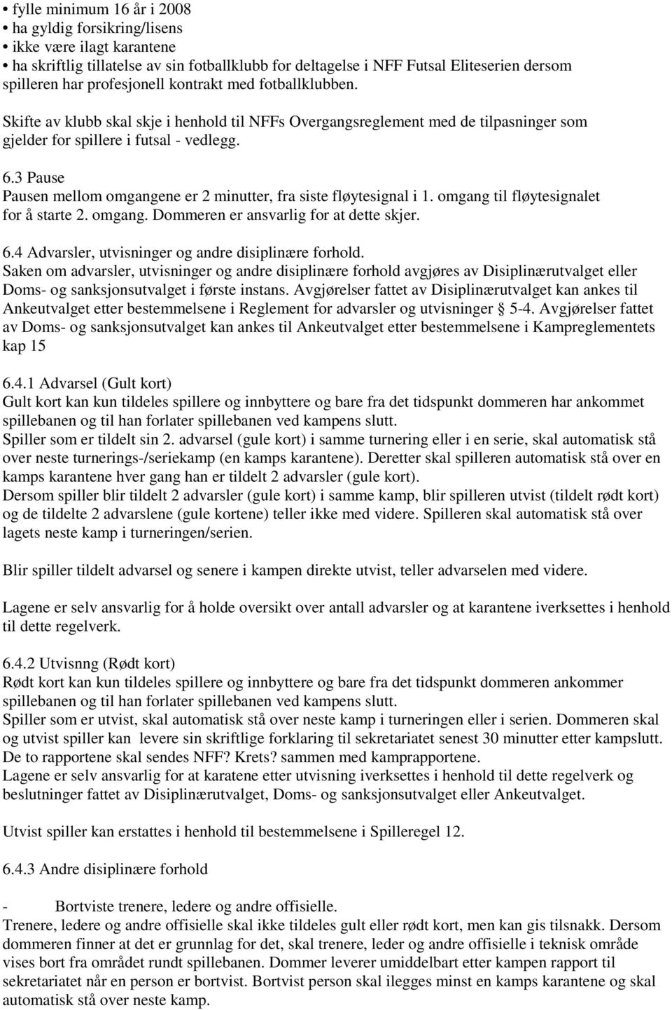 3 Pause Pausen mellom omgangene er 2 minutter, fra siste fløytesignal i 1. omgang til fløytesignalet for å starte 2. omgang. Dommeren er ansvarlig for at dette skjer. 6.