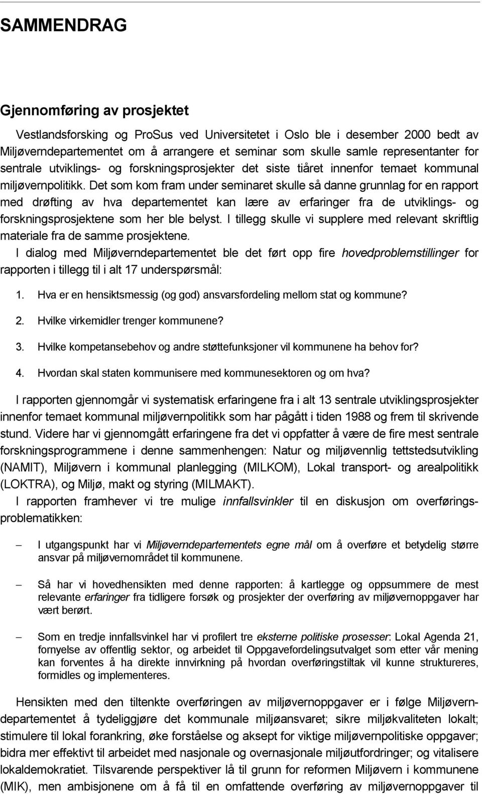 Det som kom fram under seminaret skulle så danne grunnlag for en rapport med drøfting av hva departementet kan lære av erfaringer fra de utviklings- og forskningsprosjektene som her ble belyst.