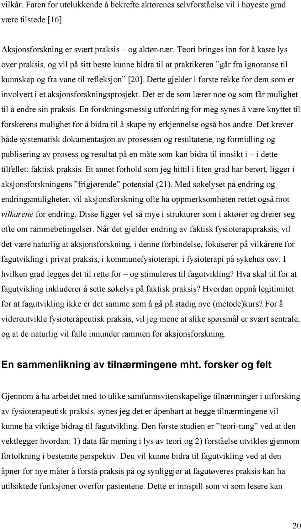 Dette gjelder i første rekke for dem som er involvert i et aksjonsforskningsprosjekt. Det er de som lærer noe og som får mulighet til å endre sin praksis.