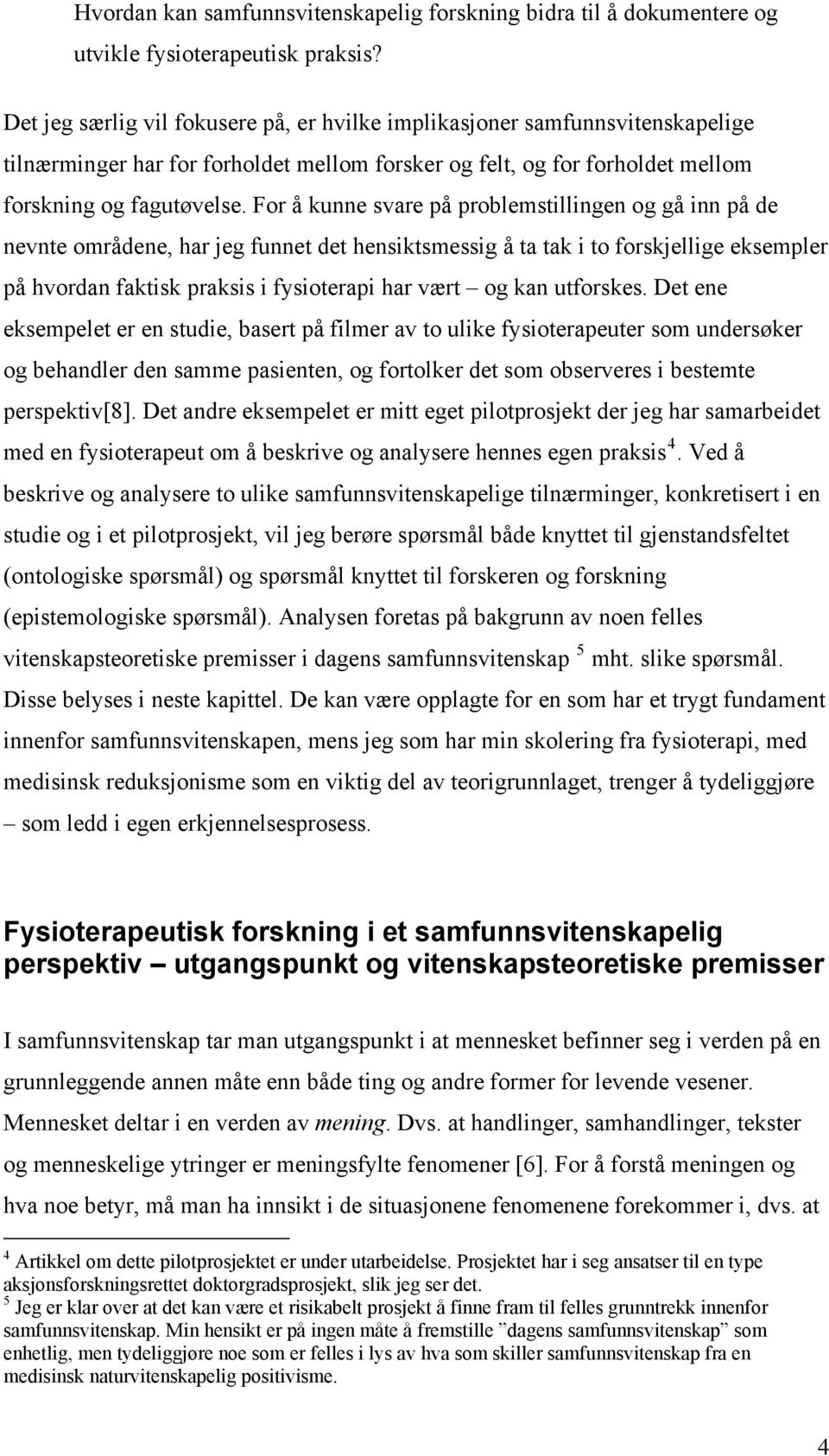 For å kunne svare på problemstillingen og gå inn på de nevnte områdene, har jeg funnet det hensiktsmessig å ta tak i to forskjellige eksempler på hvordan faktisk praksis i fysioterapi har vært og kan