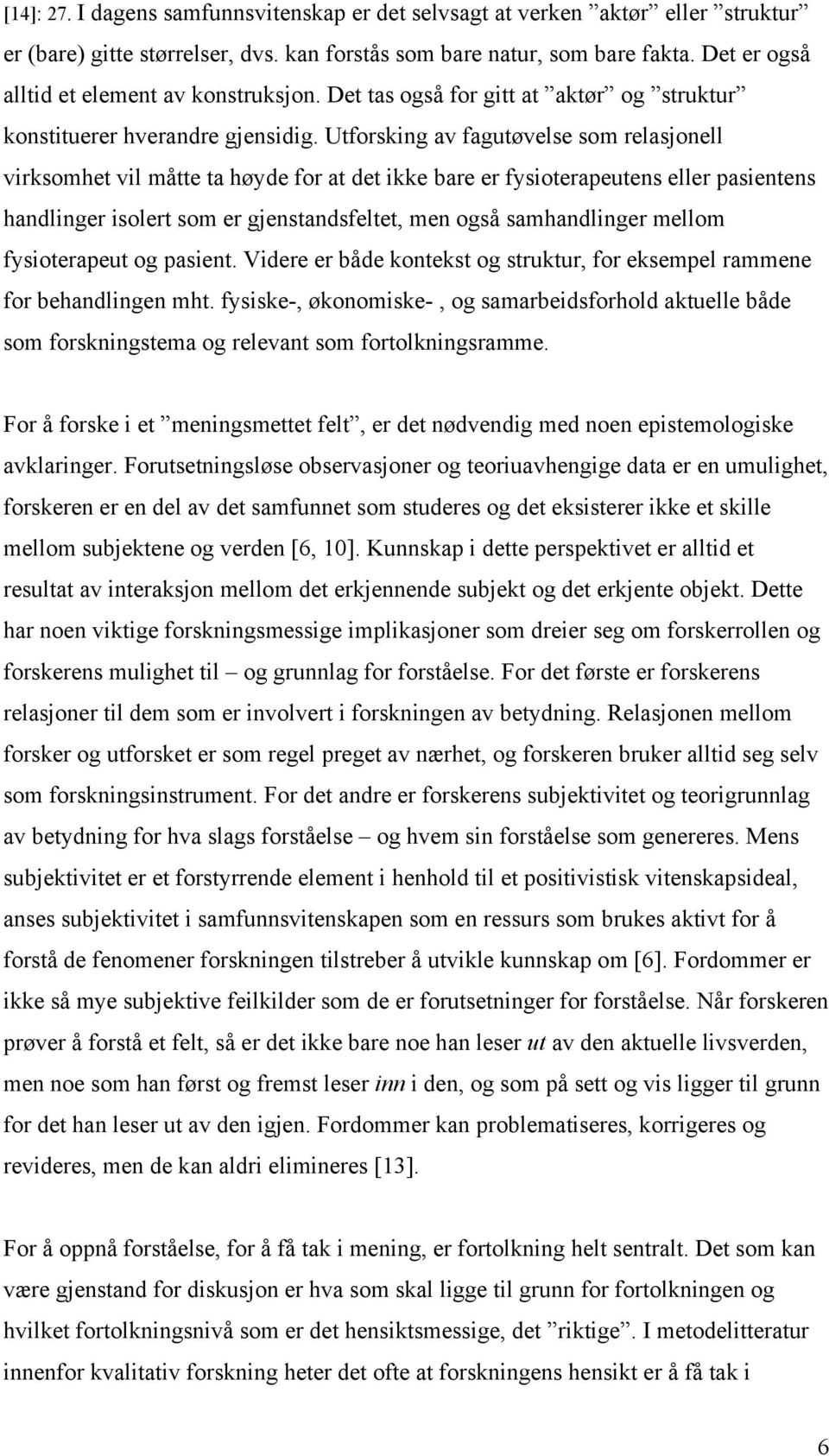 Utforsking av fagutøvelse som relasjonell virksomhet vil måtte ta høyde for at det ikke bare er fysioterapeutens eller pasientens handlinger isolert som er gjenstandsfeltet, men også samhandlinger