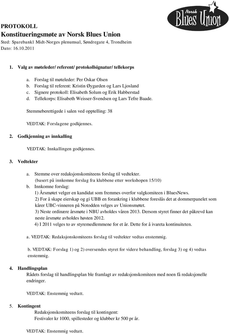 Tellekorps: Elisabeth Weisser-Svendsen og Lars Tefre Baade. Stemmeberettigede i salen ved opptelling: 38 VEDTAK: Forslagene godkjennes. 2. Godkjenning av innkalling 3.