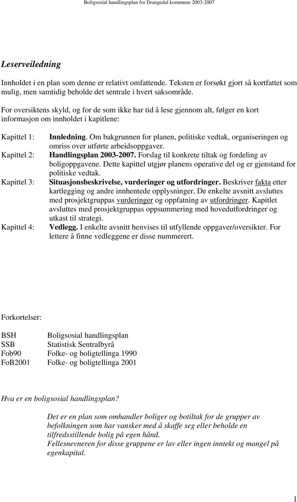 Om bakgrunnen for planen, politiske vedtak, organiseringen og omriss over utførte arbeidsoppgaver. Handlingsplan 2003-2007. Forslag til konkrete tiltak og fordeling av boligoppgavene.