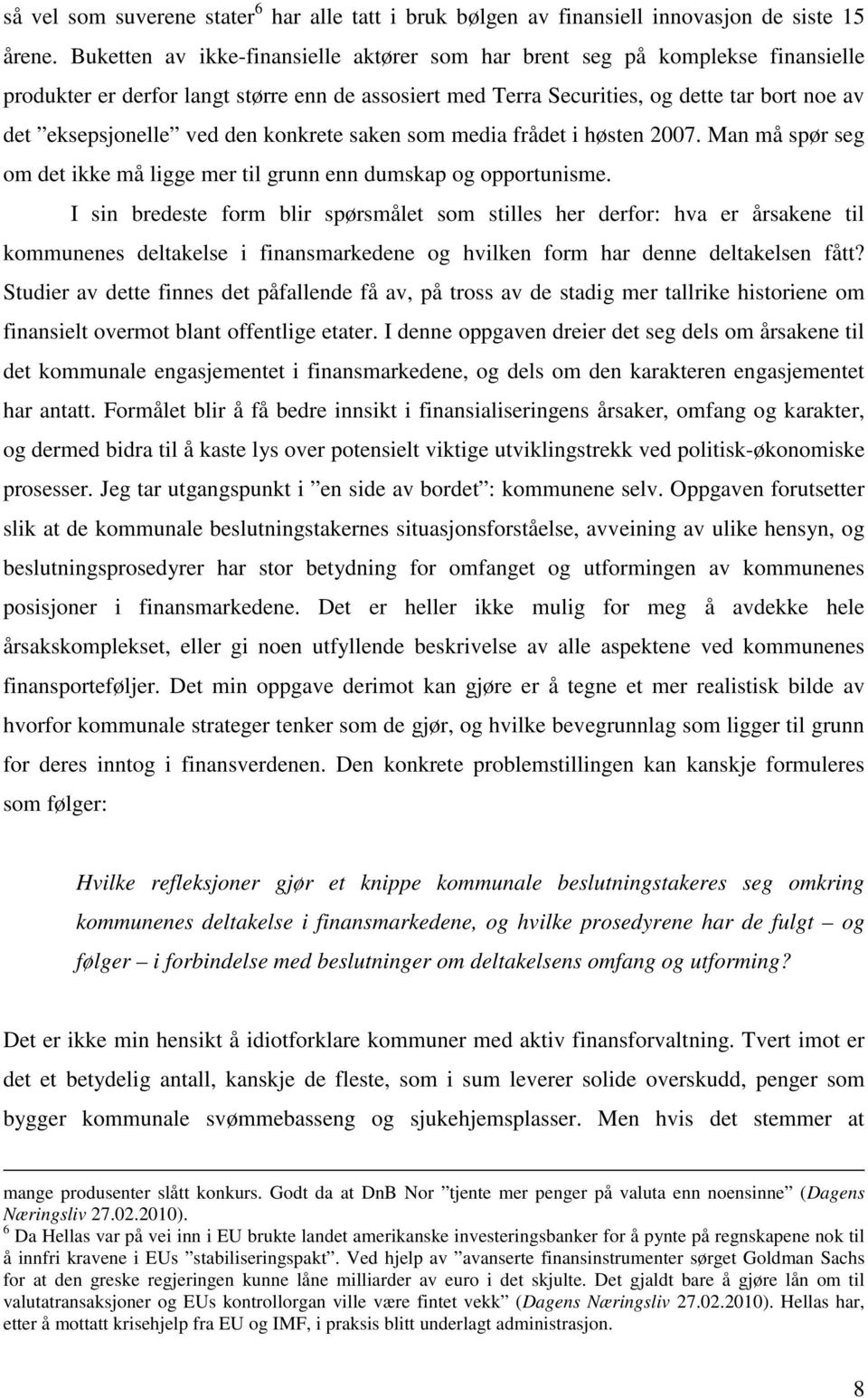 den konkrete saken som media frådet i høsten 2007. Man må spør seg om det ikke må ligge mer til grunn enn dumskap og opportunisme.