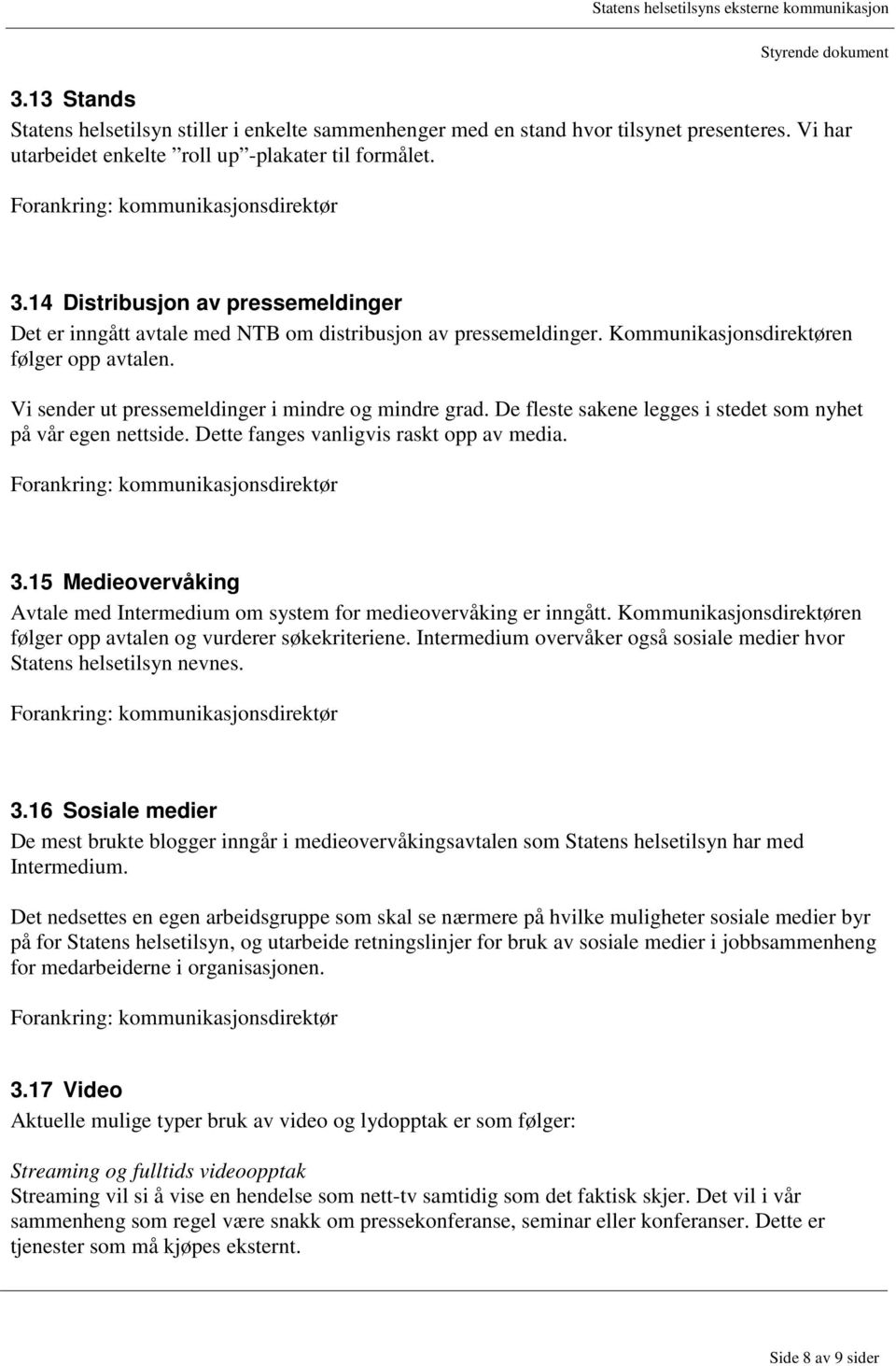 De fleste sakene legges i stedet som nyhet på vår egen nettside. Dette fanges vanligvis raskt opp av media. 3.15 Medieovervåking Avtale med Intermedium om system for medieovervåking er inngått.