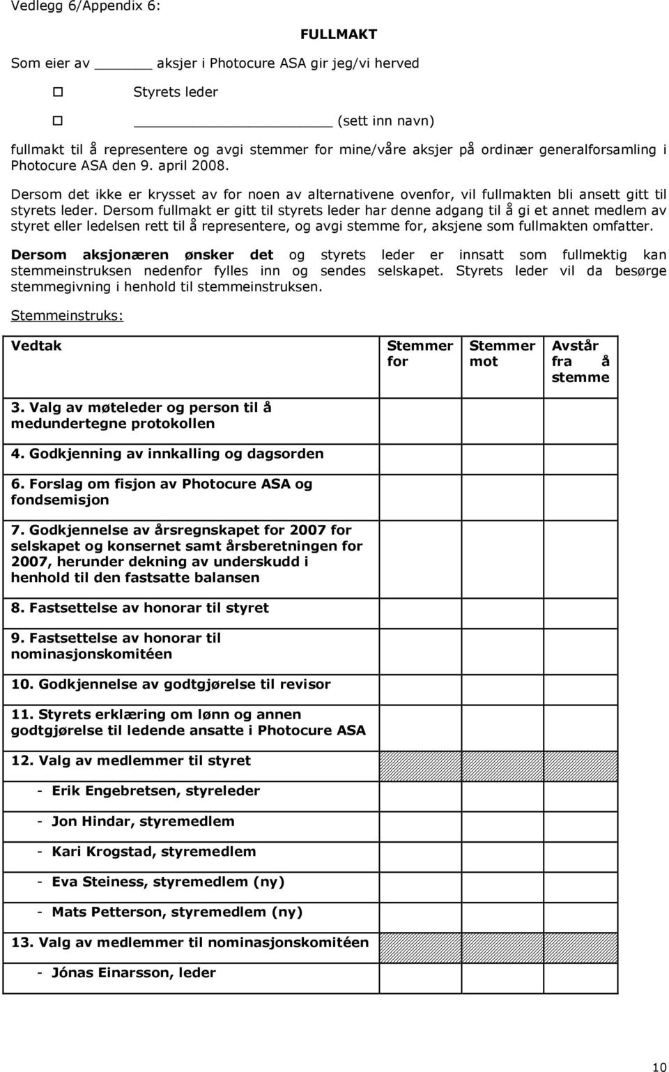 Dersom fullmakt er gitt til styrets leder har denne adgang til å gi et annet medlem av styret eller ledelsen rett til å representere, og avgi stemme for, aksjene som fullmakten omfatter.