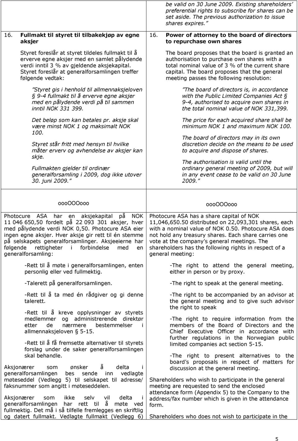 Styret foreslår at generalforsamlingen treffer følgende vedtak: Styret gis i henhold til allmennaksjeloven 9-4 fullmakt til å erverve egne aksjer med en pålydende verdi på til sammen inntil NOK 331
