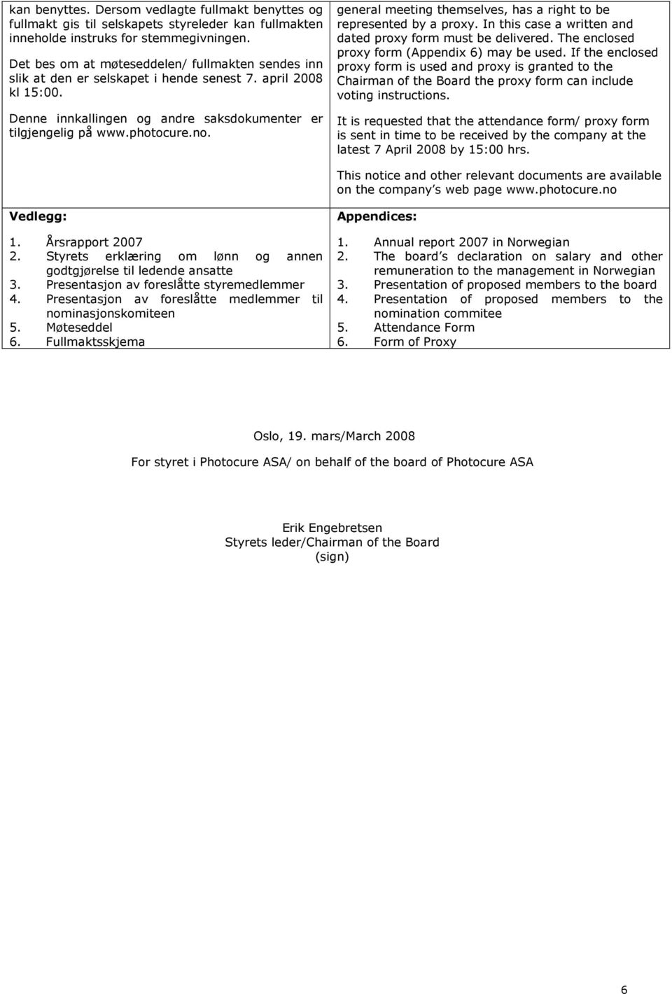 general meeting themselves, has a right to be represented by a proxy. In this case a written and dated proxy form must be delivered. The enclosed proxy form (Appendix 6) may be used.