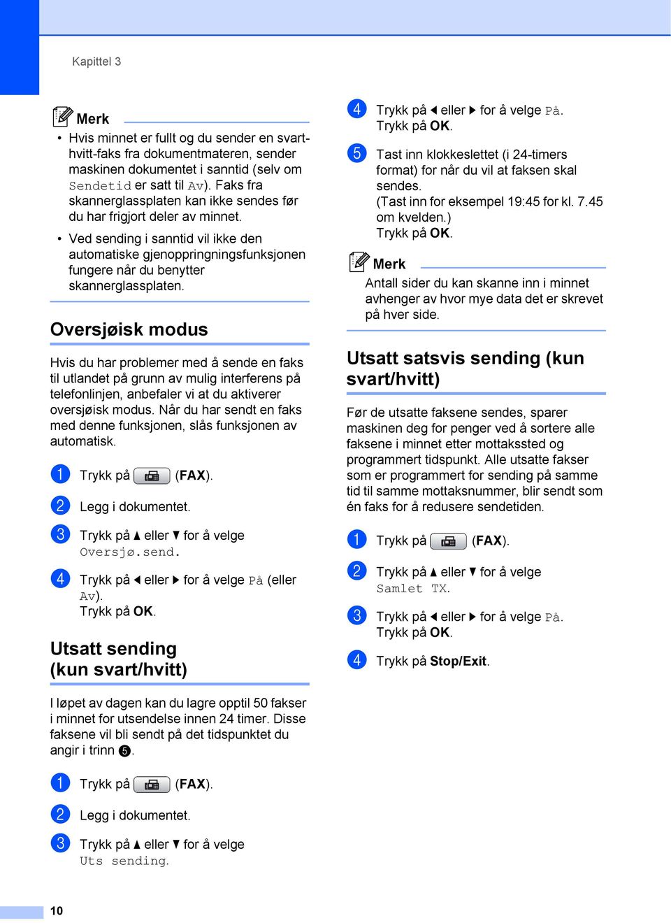 Oversjøisk modus 3 d Trykk på d eller c for å velge På. e Tast inn klokkeslettet (i 24-timers format) for når du vil at faksen skal sendes. (Tast inn for eksempel 19:45 for kl. 7.45 om kvelden.