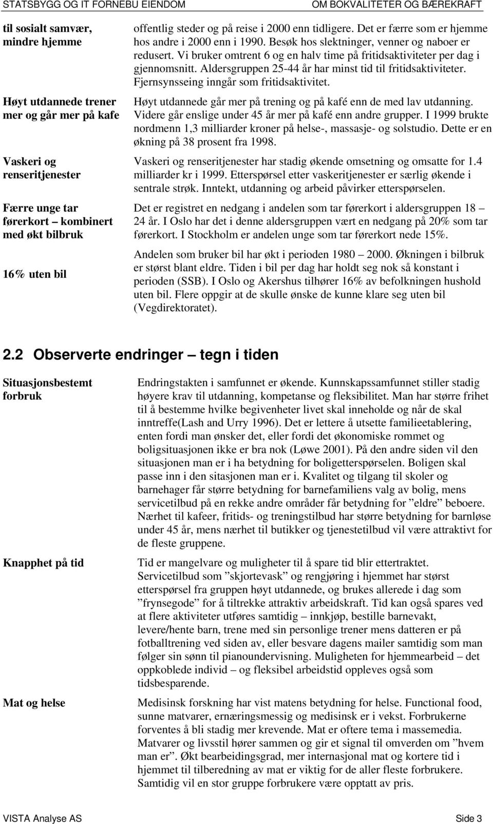 Vi bruker omtrent 6 og en halv time på fritidsaktiviteter per dag i gjennomsnitt. Aldersgruppen 25-44 år har minst tid til fritidsaktiviteter. Fjernsynsseing inngår som fritidsaktivitet.