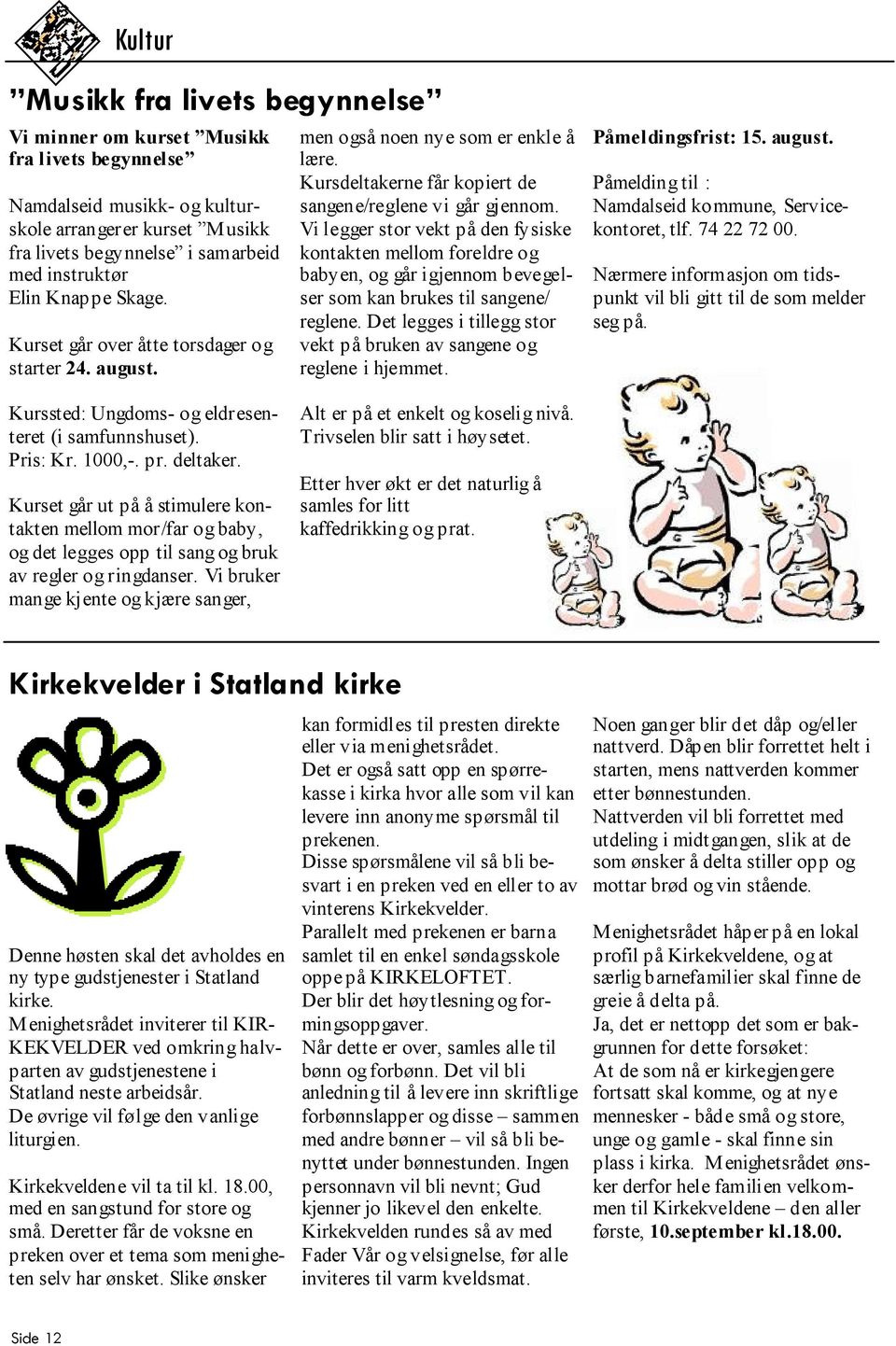 Vi legger stor vekt på den fysiske kontakten mellom foreldre og babyen, og går igjennom bevegelser som kan brukes til sangene/ reglene.