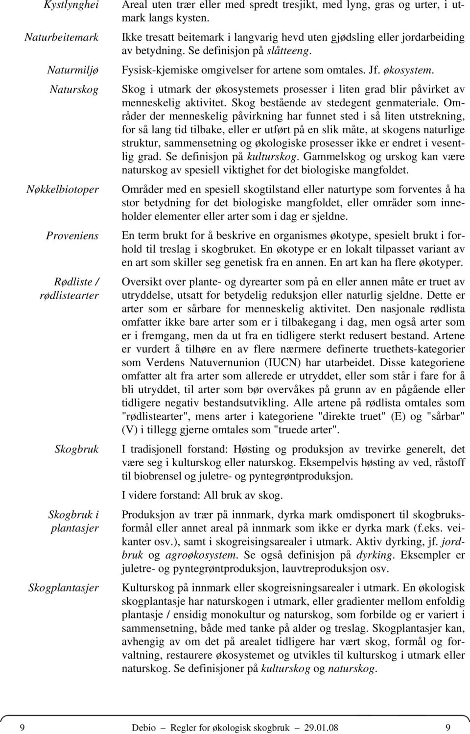 Fysisk-kjemiske omgivelser for artene som omtales. Jf. økosystem. Skog i utmark der økosystemets prosesser i liten grad blir påvirket av menneskelig aktivitet.