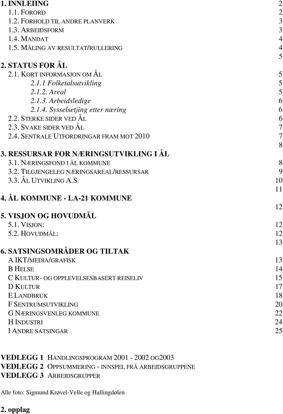 RESSURSAR FOR NÆRINGSUTVIKLING I ÅL 3.1. NÆRINGSFOND I ÅL KOMMUNE 8 3.2. TILGJENGELEG NÆRINGSAREAL/RESSURSAR 9 3.3. ÅL UTVIKLING A.S. 10 11 4. ÅL KOMMUNE - LA-21 KOMMUNE 12 5. VISJON OG HOVUDMÅL 5.1. VISJON: 12 5.