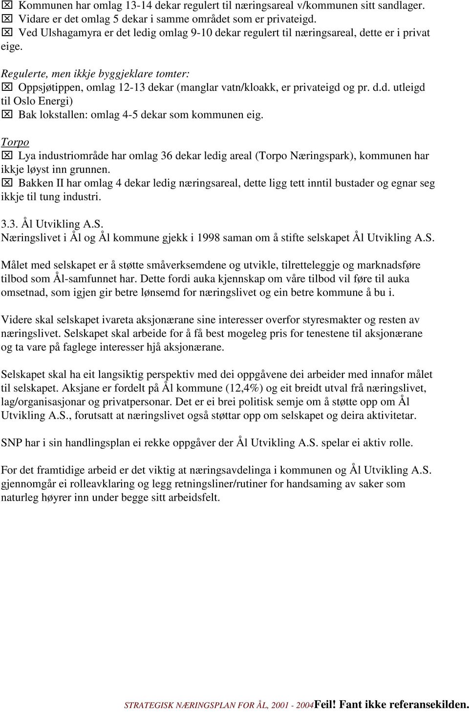 Regulerte, men ikkje byggjeklare tomter: Oppsjøtippen, omlag 12-13 dekar (manglar vatn/kloakk, er privateigd og pr. d.d. utleigd til Oslo Energi) Bak lokstallen: omlag 4-5 dekar som kommunen eig.