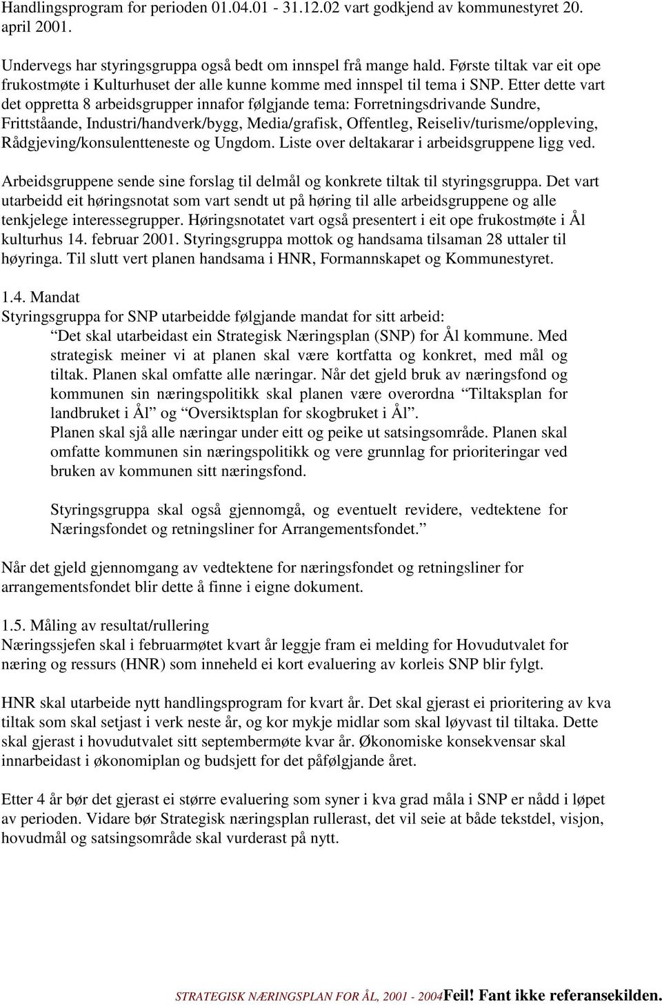 Etter dette vart det oppretta 8 arbeidsgrupper innafor følgjande tema: Forretningsdrivande Sundre, Frittståande, Industri/handverk/bygg, Media/grafisk, Offentleg, Reiseliv/turisme/oppleving,