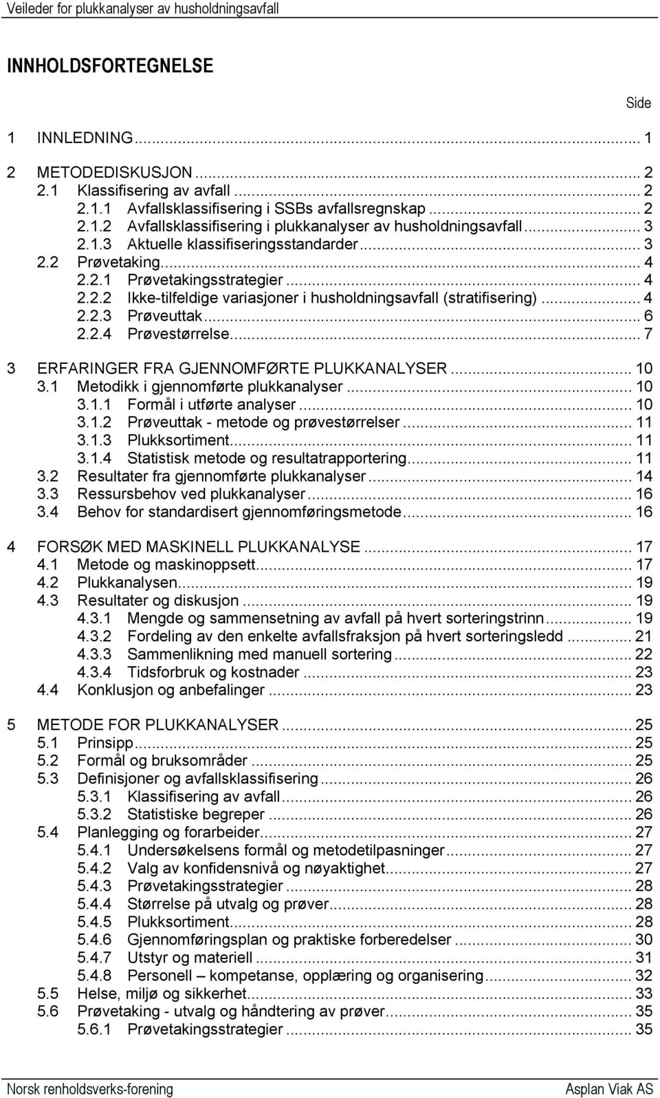 .. 6 2.2.4 Prøvestørrelse... 7 3 ERFARINGER FRA GJENNOMFØRTE PLUKKANALYSER... 10 3.1 Metodikk i gjennomførte plukkanalyser... 10 3.1.1 Formål i utførte analyser... 10 3.1.2 Prøveuttak - metode og prøvestørrelser.