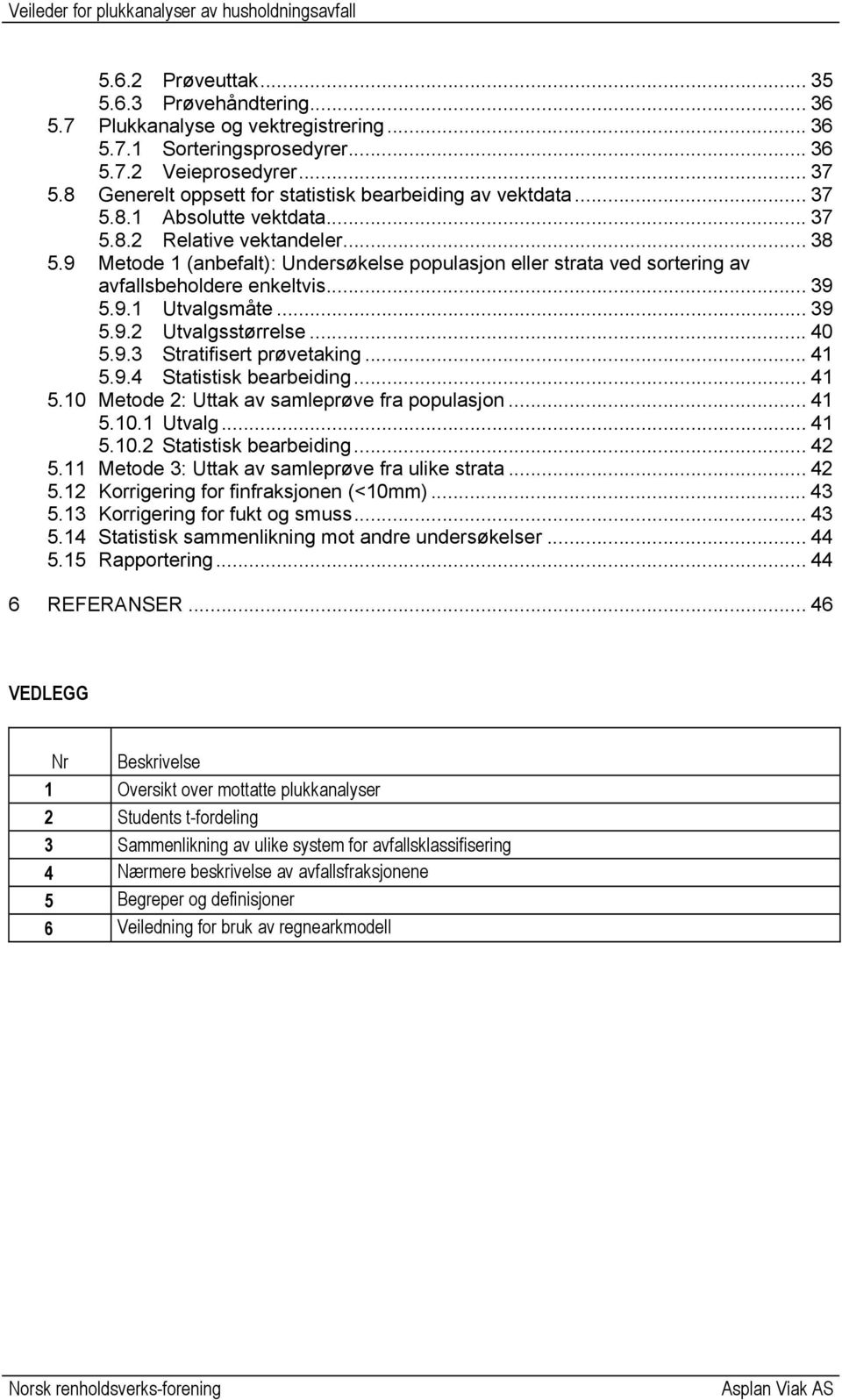 9 Metode 1 (anbefalt): Undersøkelse populasjon eller strata ved sortering av avfallsbeholdere enkeltvis... 39 5.9.1 Utvalgsmåte... 39 5.9.2 Utvalgsstørrelse... 40 5.9.3 Stratifisert prøvetaking... 41 5.