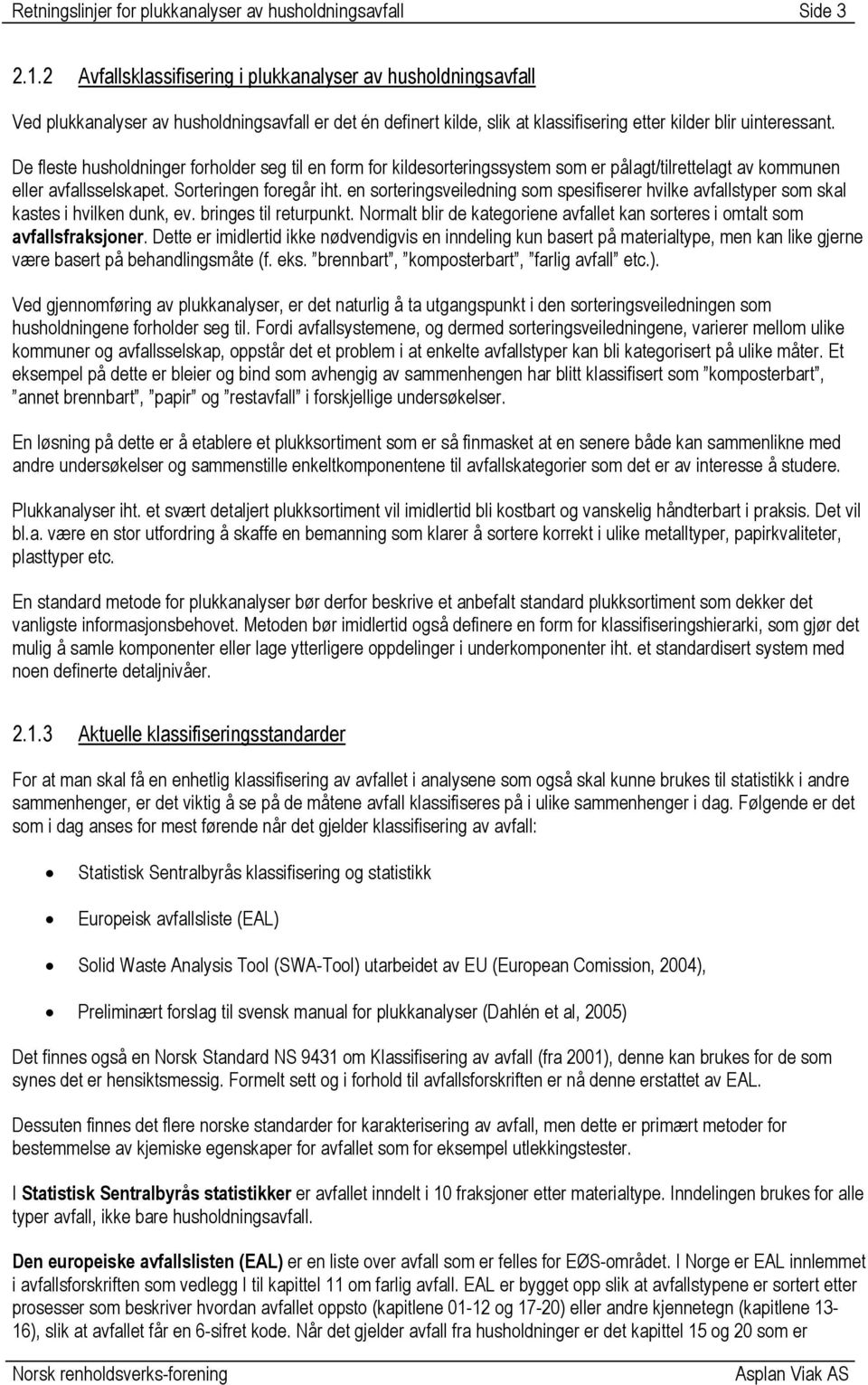 De fleste husholdninger forholder seg til en form for kildesorteringssystem som er pålagt/tilrettelagt av kommunen eller avfallsselskapet. Sorteringen foregår iht.