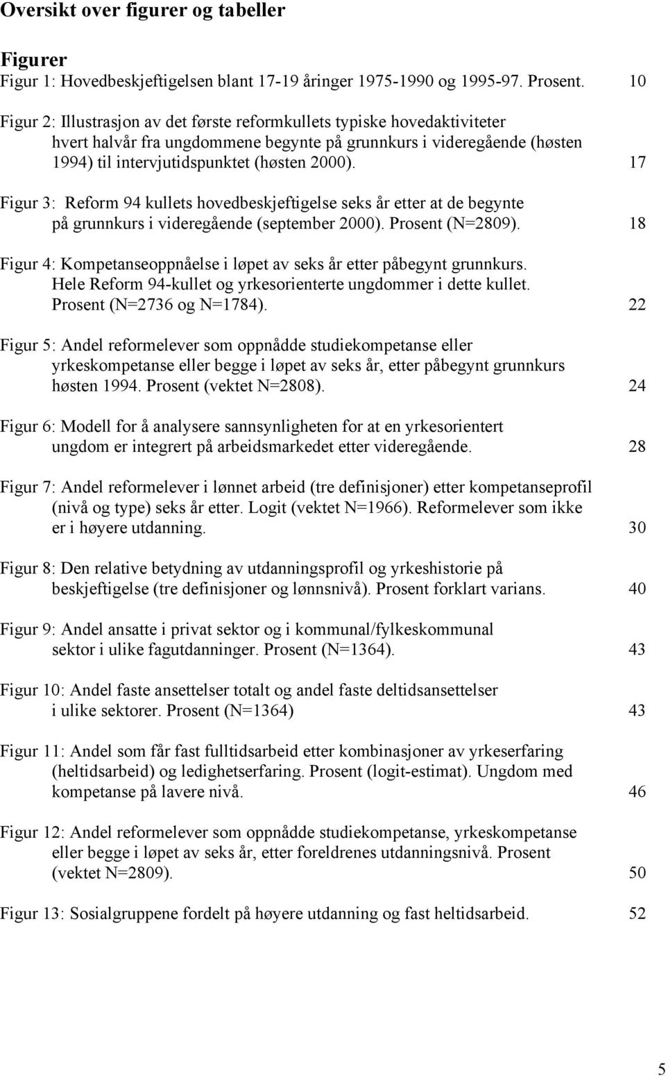 17 Figur 3: Reform 94 kullets hovedbeskjeftigelse seks år etter at de begynte på grunnkurs i videregående (september 2000). Prosent (N=2809).