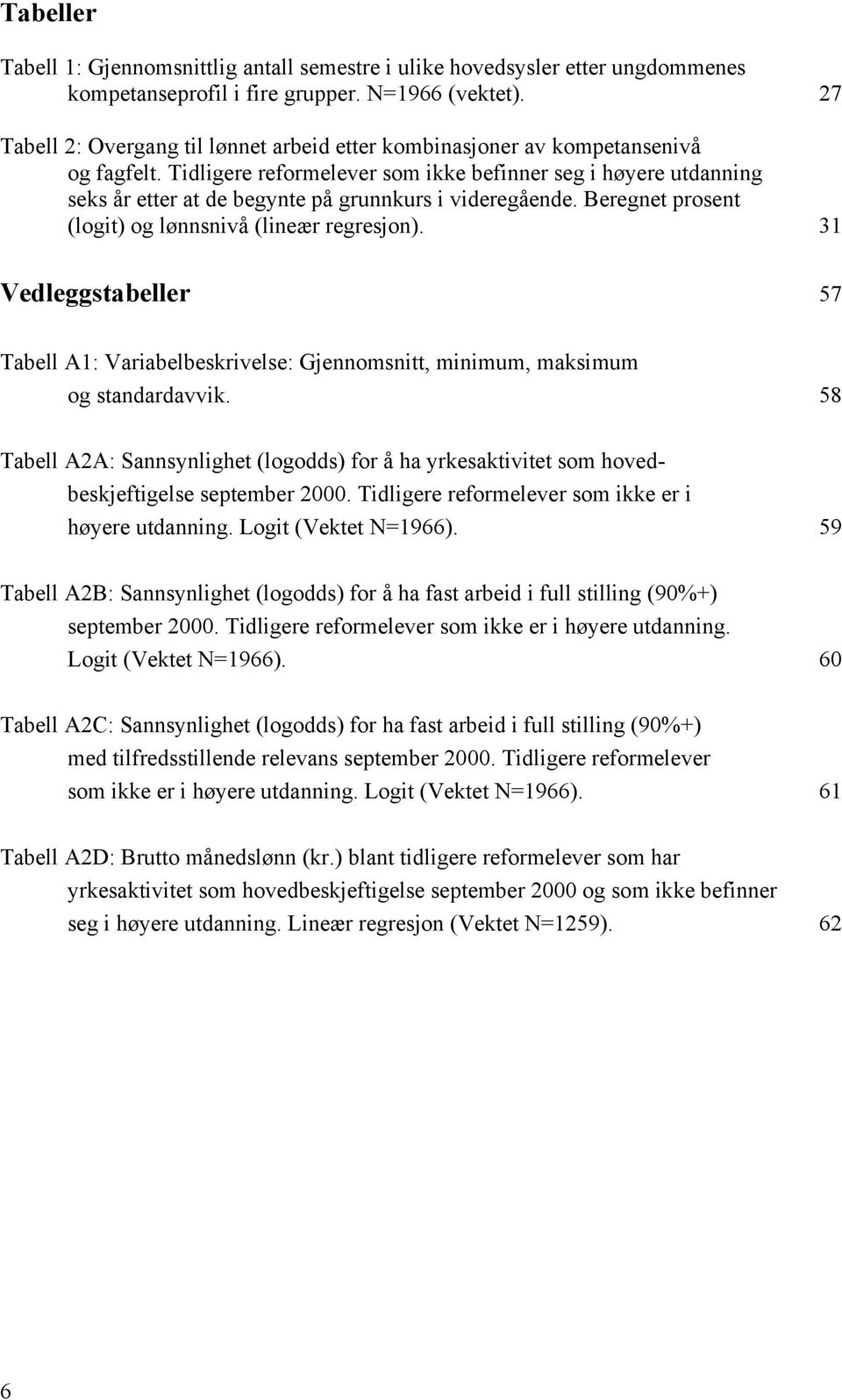 Tidligere reformelever som ikke befinner seg i høyere utdanning seks år etter at de begynte på grunnkurs i videregående. Beregnet prosent (logit) og lønnsnivå (lineær regresjon).